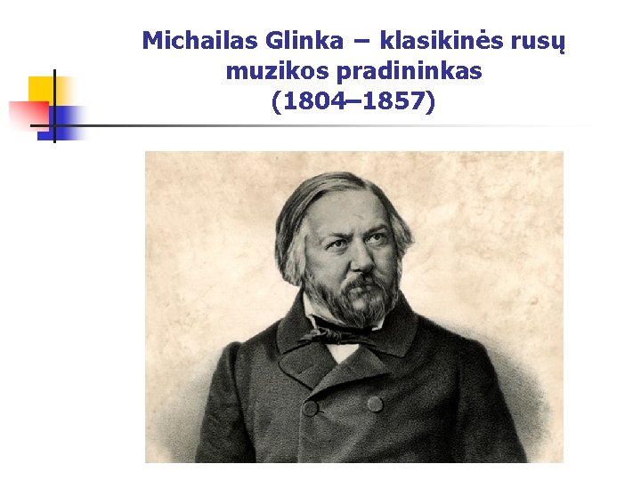 Michailas Glinka − klasikinės rusų muzikos pradininkas (1804– 1857) 