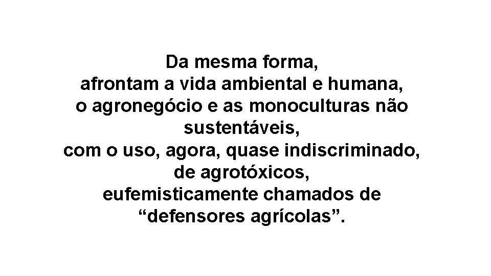 Da mesma forma, afrontam a vida ambiental e humana, o agronegócio e as monoculturas Da mesma forma, afrontam a vida ambiental e humana, o agronegócio e as monoculturas