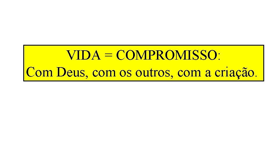VIDA = COMPROMISSO: Com Deus, com os outros, com a criação. VIDA = COMPROMISSO: Com Deus, com os outros, com a criação.