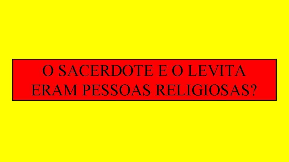 O SACERDOTE E O LEVITA ERAM PESSOAS RELIGIOSAS? O SACERDOTE E O LEVITA ERAM PESSOAS RELIGIOSAS?