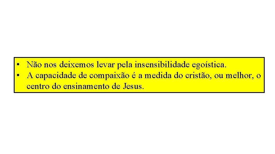• Não nos deixemos levar pela insensibilidade egoística. • A capacidade de compaixão • Não nos deixemos levar pela insensibilidade egoística. • A capacidade de compaixão