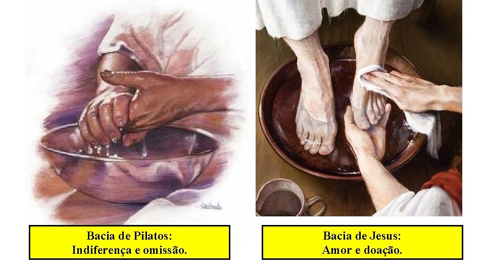 Bacia de Pilatos: Indiferença e omissão. Bacia de Jesus: Amor e doação. Bacia de Pilatos: Indiferença e omissão. Bacia de Jesus: Amor e doação.
