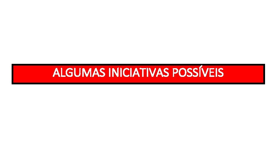 ALGUMAS INICIATIVAS POSSÍVEIS ALGUMAS INICIATIVAS POSSÍVEIS