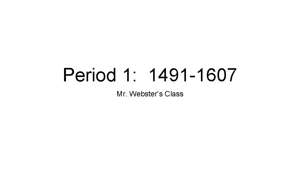 Period 1: 1491 -1607 Mr. Webster’s Class 