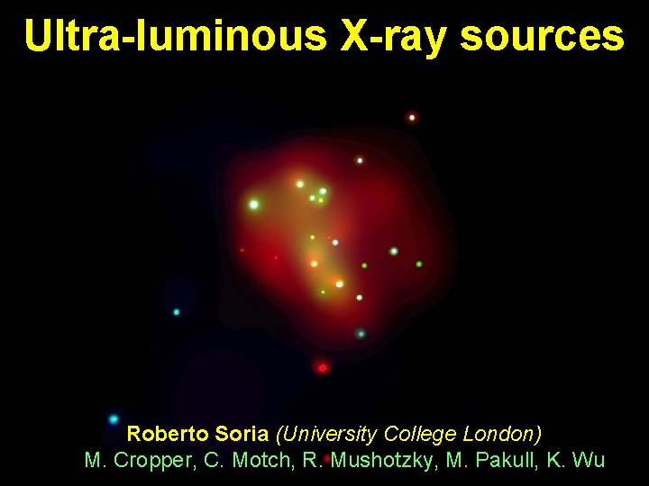 Ultra-luminous X-ray sources Roberto Soria (University College London) M. Cropper, C. Motch, R. Mushotzky,
