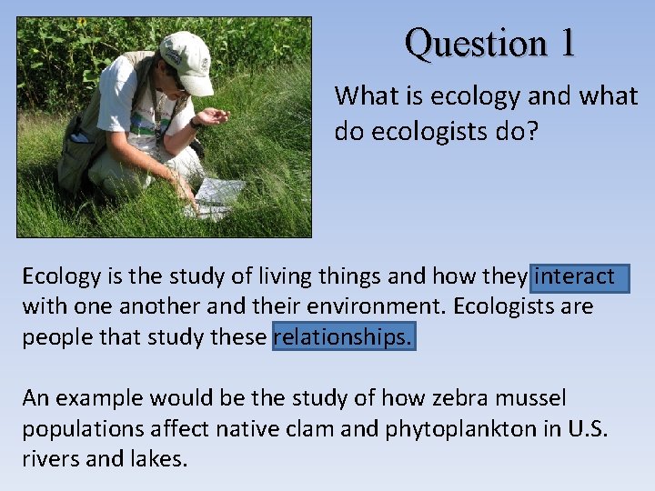 Question 1 What is ecology and what do ecologists do? Ecology is the study Question 1 What is ecology and what do ecologists do? Ecology is the study