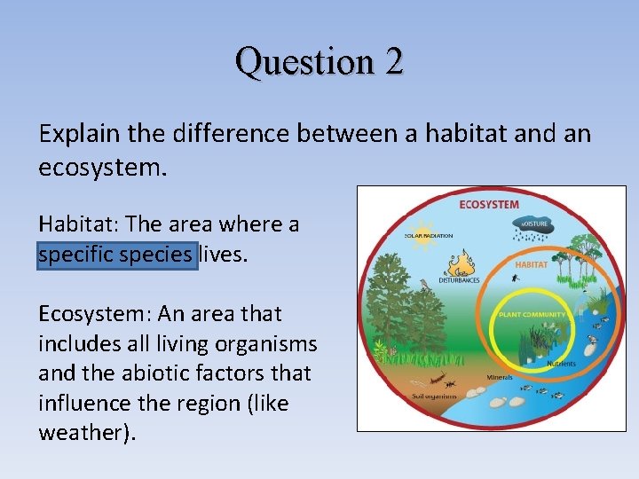 Question 2 Explain the difference between a habitat and an ecosystem. Habitat: The area Question 2 Explain the difference between a habitat and an ecosystem. Habitat: The area