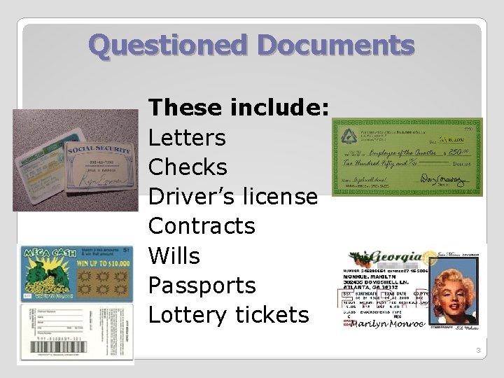 Questioned Documents These include: Letters Checks Driver’s license Contracts Wills Passports Lottery tickets 3