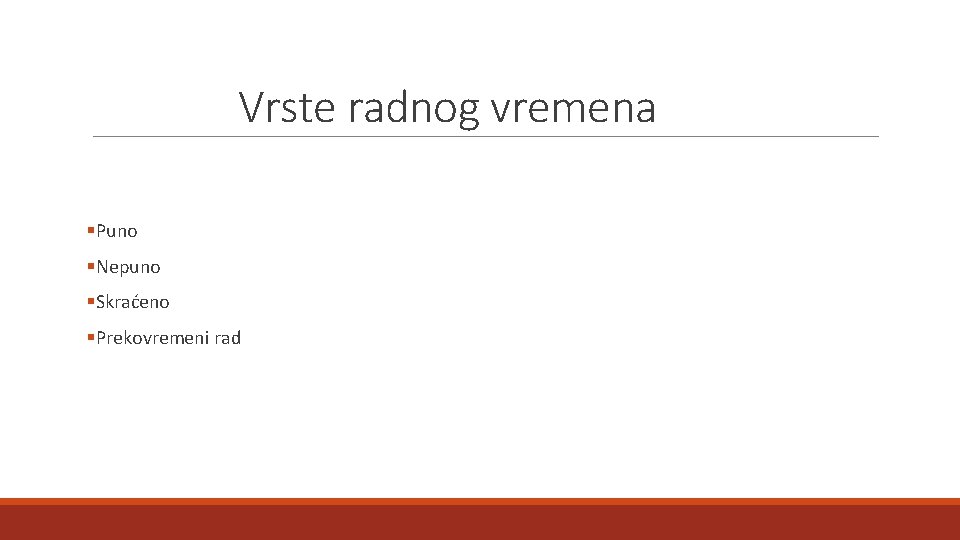 Vrste radnog vremena §Puno §Nepuno §Skraćeno §Prekovremeni rad 