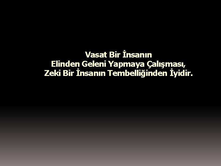 Vasat Bir İnsanın Elinden Geleni Yapmaya Çalışması, Zeki Bir İnsanın Tembelliğinden İyidir. 