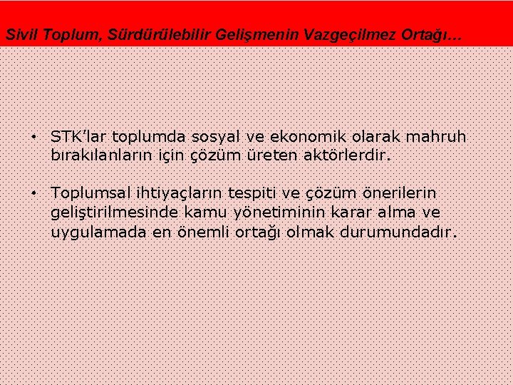 Sivil Toplum, Sürdürülebilir Gelişmenin Vazgeçilmez Ortağı… • STK’lar toplumda sosyal ve ekonomik olarak mahruh