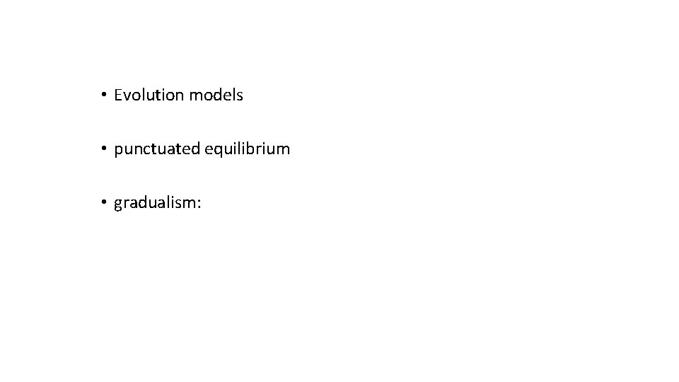  • Evolution models • punctuated equilibrium • gradualism: 