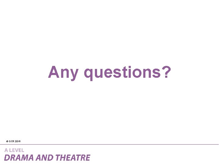 Any questions? © OCR 2016 