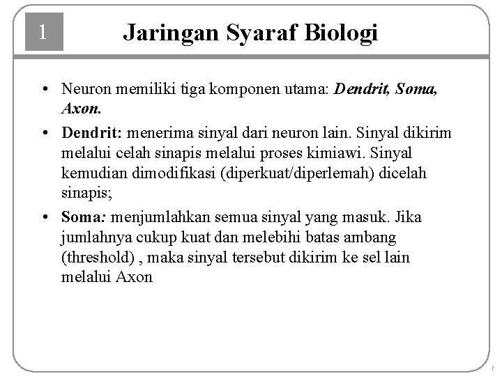 1 Jaringan Syaraf Biologi • Neuron memiliki tiga komponen utama: Dendrit, Soma, Axon. •
