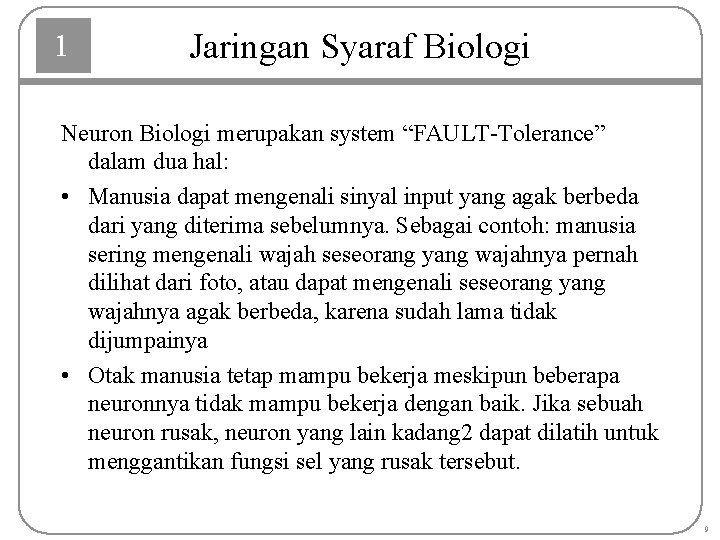 1 Jaringan Syaraf Biologi Neuron Biologi merupakan system “FAULT-Tolerance” dalam dua hal: • Manusia