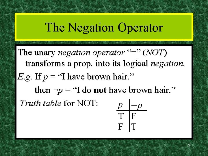 The Negation Operator The unary negation operator “¬” (NOT) transforms a prop. into its