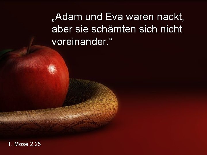 „Adam und Eva waren nackt, aber sie schämten sich nicht voreinander. “ 1. Mose
