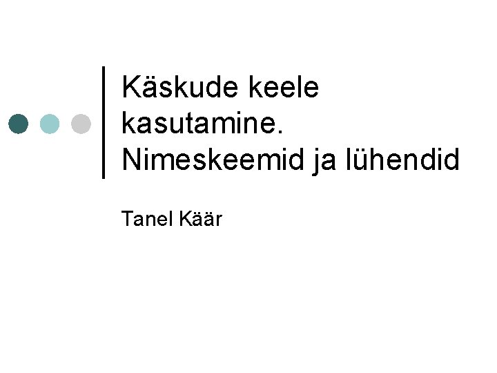 Käskude keele kasutamine. Nimeskeemid ja lühendid Tanel Käär 