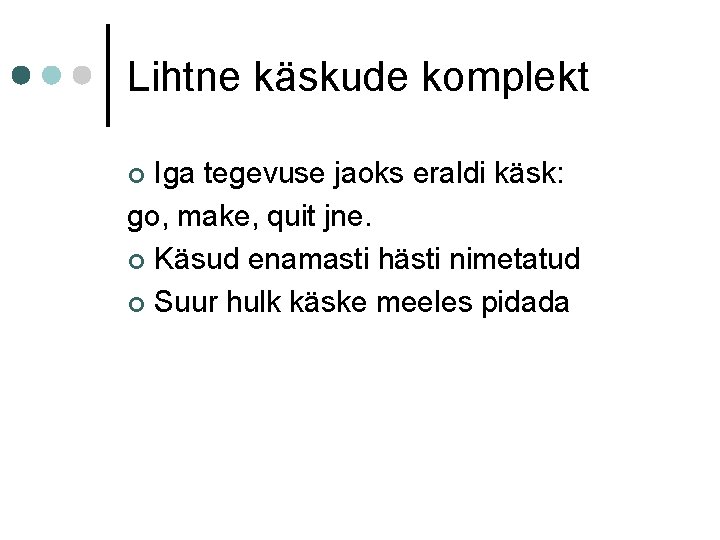 Lihtne käskude komplekt Iga tegevuse jaoks eraldi käsk: go, make, quit jne. ¢ Käsud