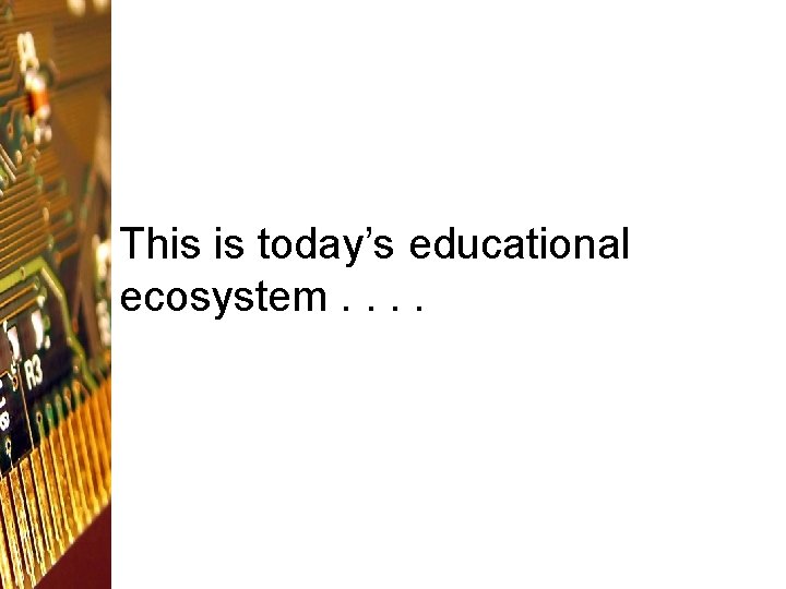 This is today’s educational ecosystem. . 