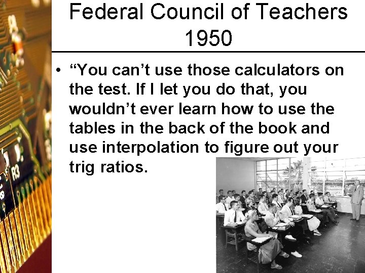 Federal Council of Teachers 1950 • “You can’t use those calculators on the test.