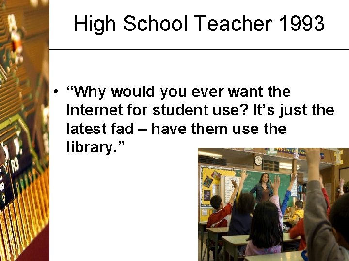 High School Teacher 1993 • “Why would you ever want the Internet for student