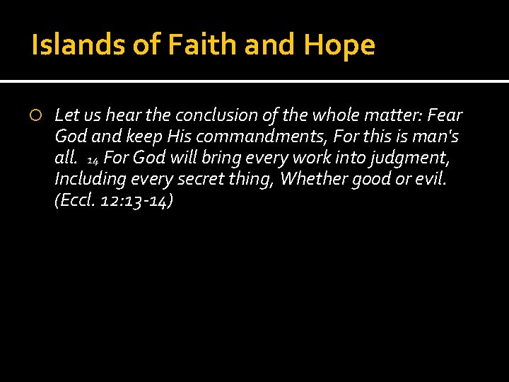 Islands of Faith and Hope Let us hear the conclusion of the whole matter: