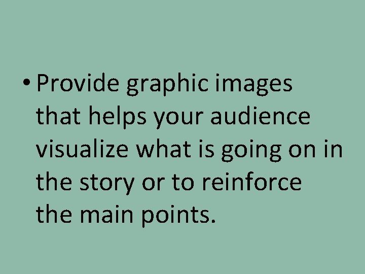  • Provide graphic images that helps your audience visualize what is going on