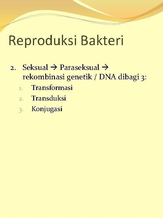 Reproduksi Bakteri 2. Seksual Paraseksual rekombinasi genetik / DNA dibagi 3: 1. 2. 3.