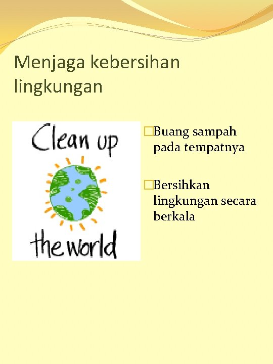 Menjaga kebersihan lingkungan �Buang sampah pada tempatnya �Bersihkan lingkungan secara berkala 