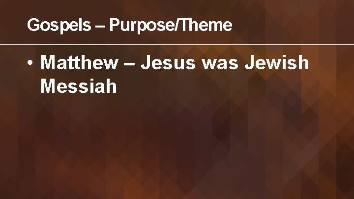 Gospels – Purpose/Theme • Matthew – Jesus was Jewish Messiah 
