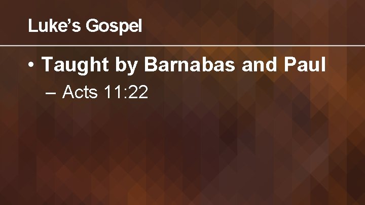 Luke’s Gospel • Taught by Barnabas and Paul – Acts 11: 22 
