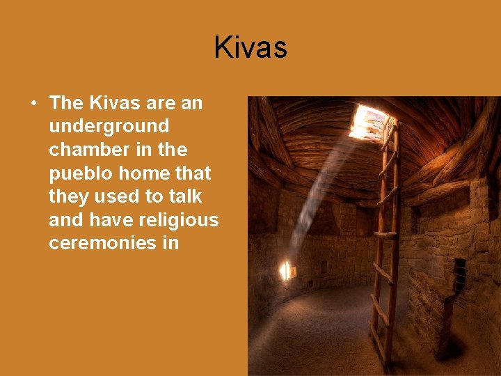 Kivas • The Kivas are an underground chamber in the pueblo home that they