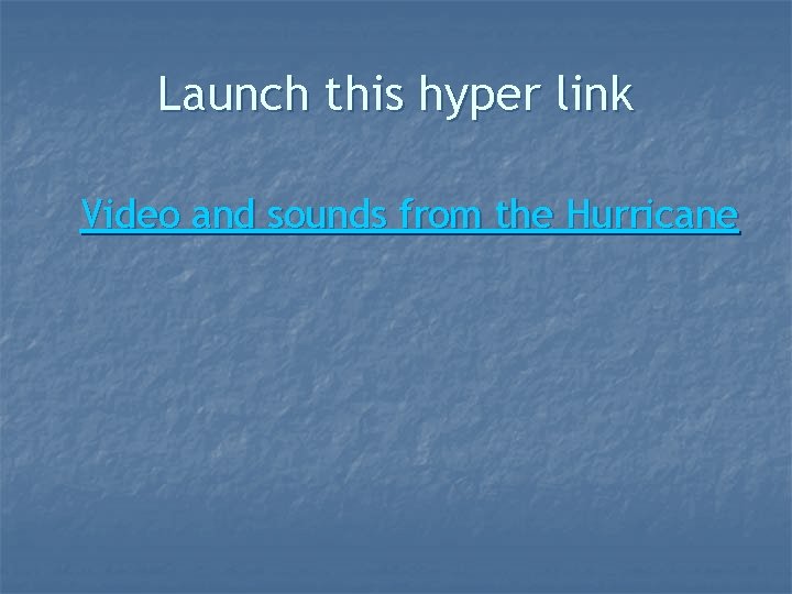 Launch this hyper link Video and sounds from the Hurricane 