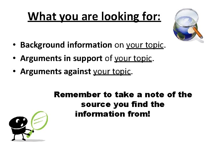 What you are looking for: • Background information on your topic. • Arguments in