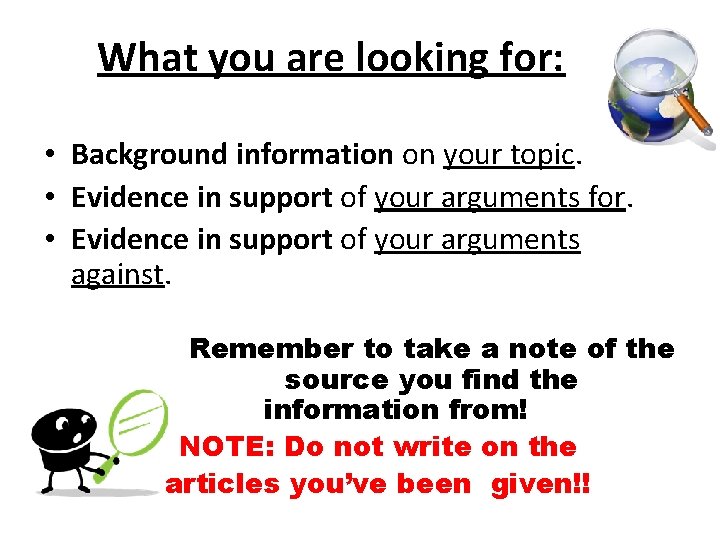 What you are looking for: • Background information on your topic. • Evidence in