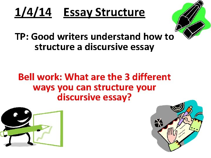 1/4/14 Essay Structure TP: Good writers understand how to structure a discursive essay Bell