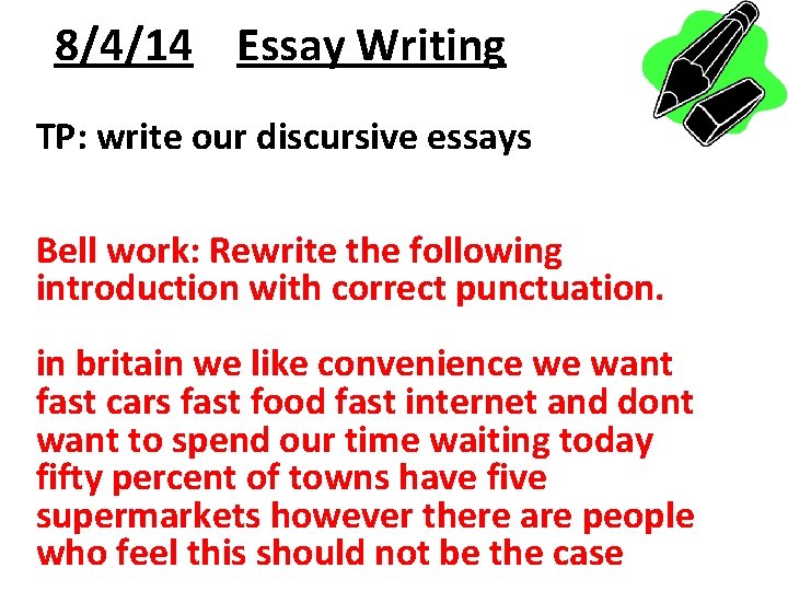 8/4/14 Essay Writing TP: write our discursive essays Bell work: Rewrite the following introduction