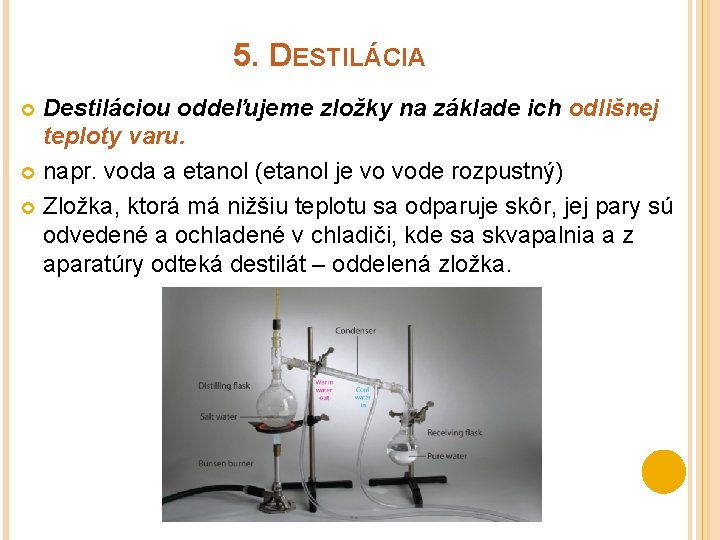 5. DESTILÁCIA Destiláciou oddeľujeme zložky na základe ich odlišnej teploty varu. napr. voda a