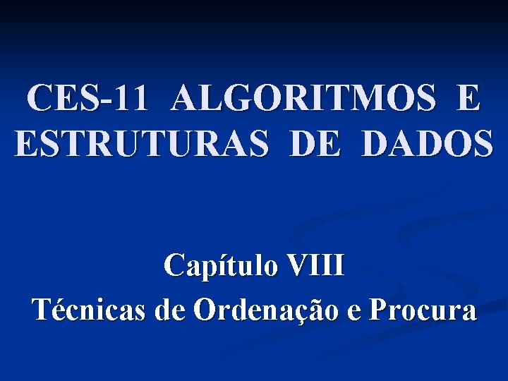 CES-11 ALGORITMOS E ESTRUTURAS DE DADOS Capítulo VIII Técnicas de Ordenação e Procura 