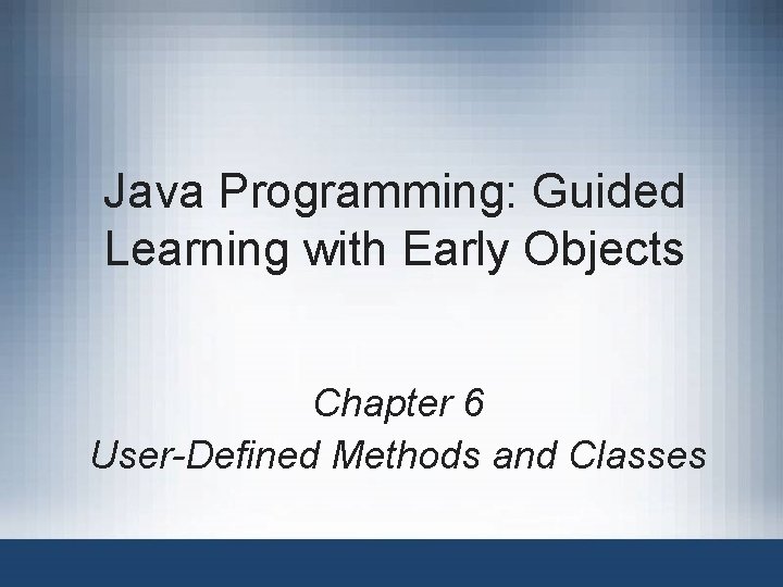 Java Programming: Guided Learning with Early Objects Chapter 6 User-Defined Methods and Classes 