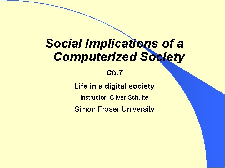 Social Implications of a Computerized Society Ch. 7 Life in a digital society Instructor: