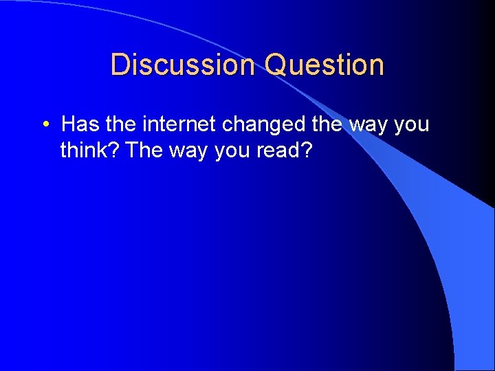 Discussion Question • Has the internet changed the way you think? The way you