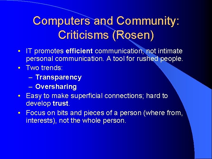 Computers and Community: Criticisms (Rosen) • IT promotes efficient communication, not intimate personal communication.