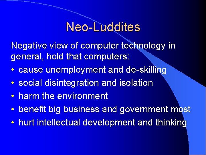 Neo-Luddites Negative view of computer technology in general, hold that computers: • cause unemployment