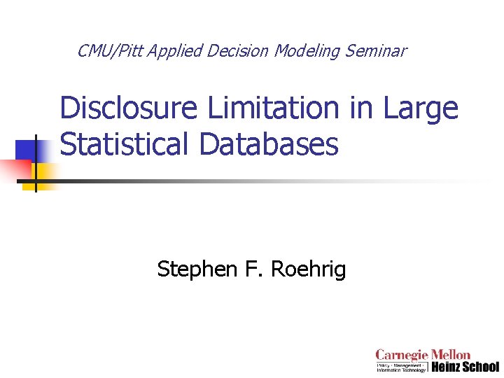 CMU/Pitt Applied Decision Modeling Seminar Disclosure Limitation in Large Statistical Databases Stephen F. Roehrig