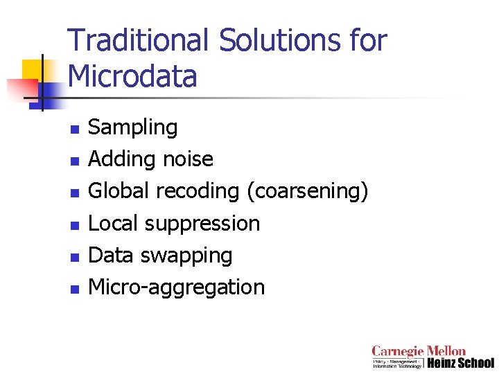 Traditional Solutions for Microdata n n n Sampling Adding noise Global recoding (coarsening) Local