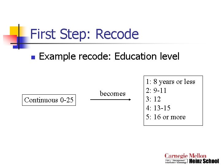 First Step: Recode n Example recode: Education level Continuous 0 -25 becomes 1: 8