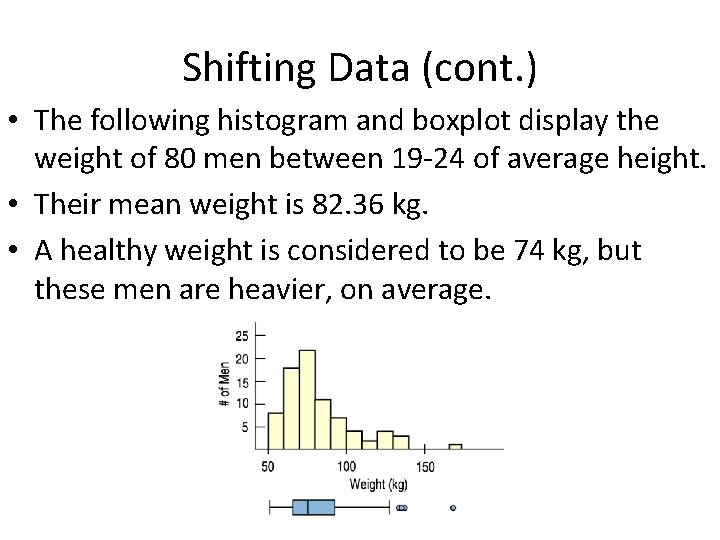 Shifting Data (cont. ) • The following histogram and boxplot display the weight of