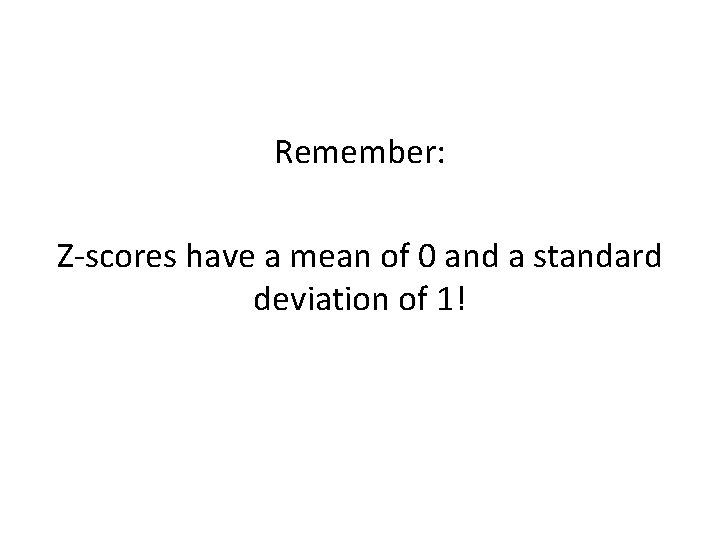 Remember: Z-scores have a mean of 0 and a standard deviation of 1! 